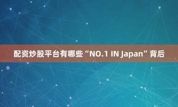 配资炒股平台有哪些“NO.1 IN Japan”背后