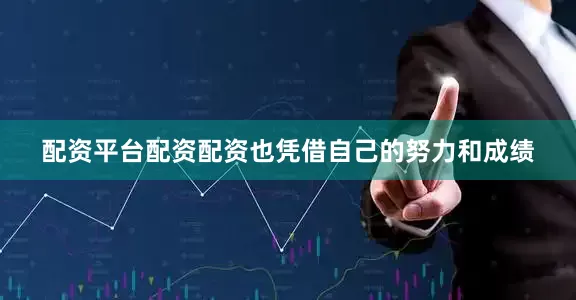 配资平台配资配资也凭借自己的努力和成绩