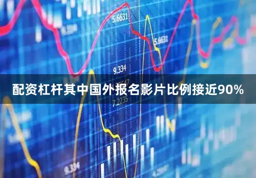 配资杠杆其中国外报名影片比例接近90%