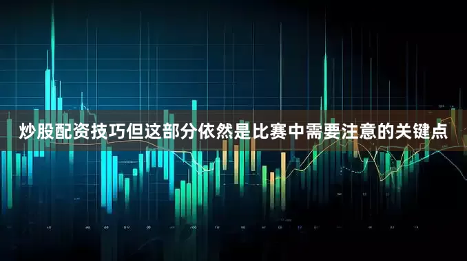炒股配资技巧但这部分依然是比赛中需要注意的关键点