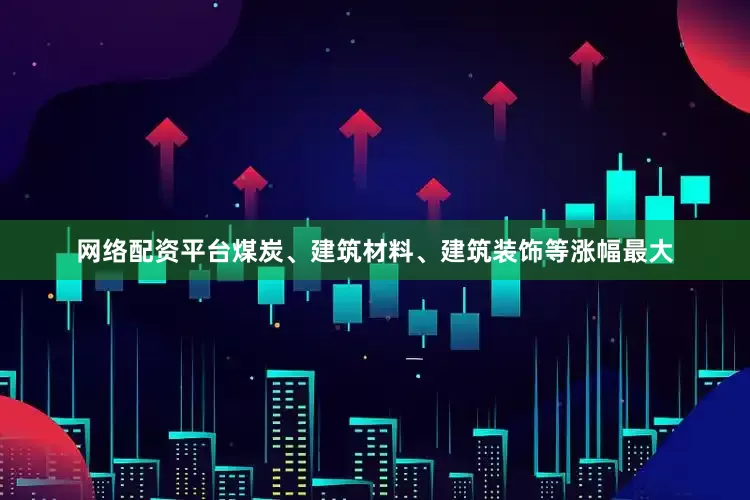 网络配资平台煤炭、建筑材料、建筑装饰等涨幅最大