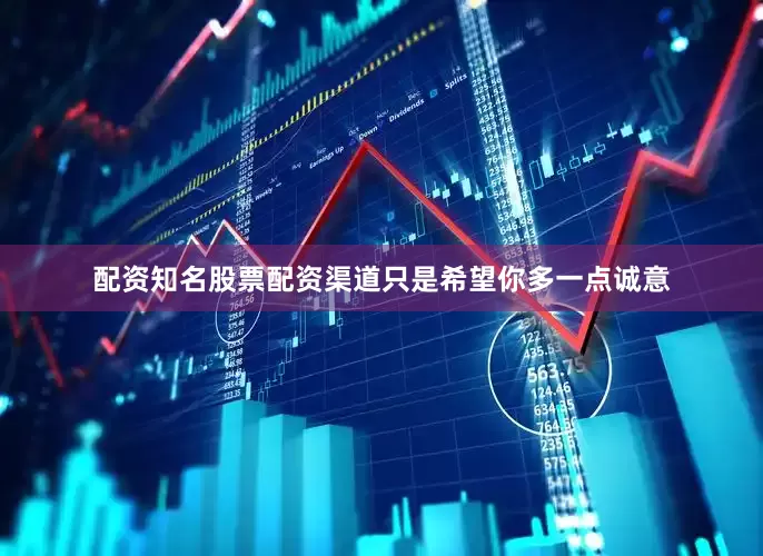 配资知名股票配资渠道只是希望你多一点诚意