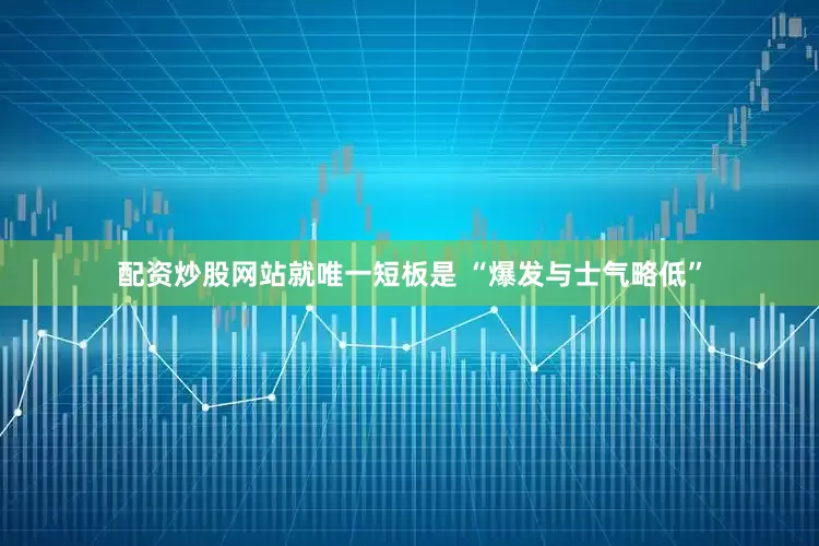 配资炒股网站就唯一短板是 “爆发与士气略低”