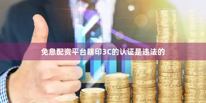 免息配资平台瞎印3C的认证是违法的