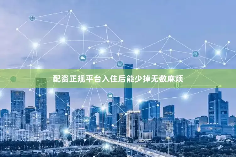 配资正规平台入住后能少掉无数麻烦