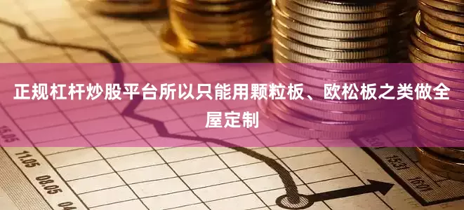 正规杠杆炒股平台所以只能用颗粒板、欧松板之类做全屋定制